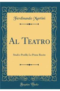 Al Teatro: Studi E Profili; Le Prime Recite (Classic Reprint)