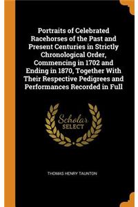Portraits of Celebrated Racehorses of the Past and Present Centuries in Strictly Chronological Order, Commencing in 1702 and Ending in 1870, Together With Their Respective Pedigrees and Performances Recorded in Full