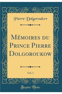 Mémoires du Prince Pierre Dolgoroukow, Vol. 1 (Classic Reprint)