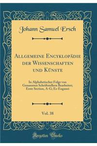 Allgemeine EncyklopÃ¤die Der Wissenschaften Und KÃ¼nste, Vol. 38: In Alphabetischer Folge Von Genannten Schriftstellern Bearbeitet; Erste Section, A-G; Es-Euganei (Classic Reprint)