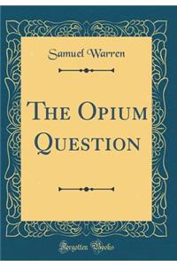 The Opium Question (Classic Reprint)