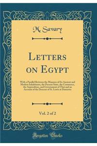 Letters on Egypt, Vol. 2 of 2: With a Parallel Between the Manners of Its Ancient and Modern Inhabitants, the Present State, the Commerce, the Argriculture, and Government of That and an Account of the Descent of St. Lewis at Damietta (Classic Repr