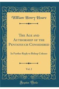 The Age and Authorship of the Pentateuch Considered, Vol. 2: In Further Reply to Bishop Colenso (Classic Reprint)