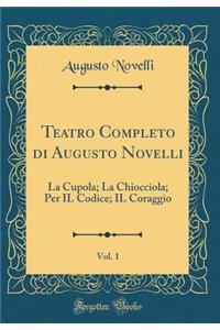 Teatro Completo Di Augusto Novelli, Vol. 1: La Cupola; La Chiocciola; Per Il Codice; Il Coraggio (Classic Reprint)