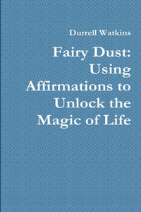 Fairy Dust: Using Affirmations to Unlock the Magic of Life