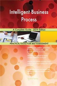 Intelligent Business Process A Complete Guide - 2019 Edition