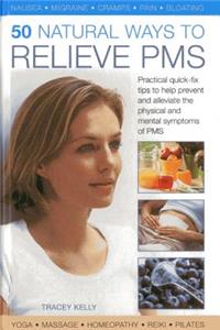 50 Natural Ways to Relieve Pms: Practical Quick-Fix Tips to Help Prevent and Alleviate the Physical and Mental Symptoms of PMS