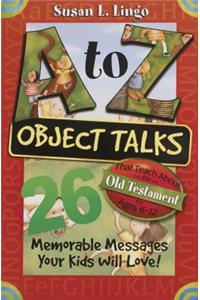 A to Z Object Talks That Teach about the Old Testament: 26 Memorable Messages Your Kids Will Love!