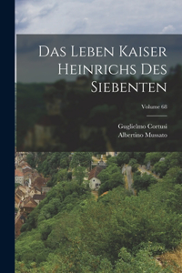 Das Leben Kaiser Heinrichs Des Siebenten; Volume 68