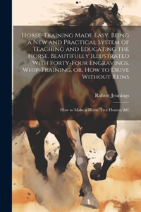 Horse-training Made Easy. Being a New and Practical System of Teaching and Educating the Horse. Beautifully Illustrated With Forty-four Engravings. Whip-training, or, How to Drive Without Reins; How to Make a Horse Trot Honest, &c