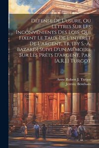 Défense De L'usure, Ou Lettres Sur Les Inconvénients Des Lois, Qui Fixent Le Taux De L'intérêt De L'argent, Tr. [By S.-A. Bazard] Suivi D'un Mémoire Sur Les Prêts D'argent, Par [A.R.J.] Turgot