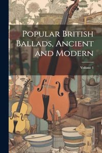 Popular British Ballads, Ancient and Modern; Volume 1