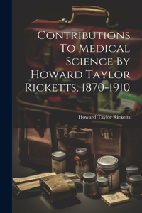 Contributions To Medical Science By Howard Taylor Ricketts, 1870-1910