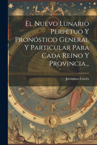 Nuevo Lunario Perpetuo Y Pronóstico General Y Particular Para Cada Reino Y Provincia...