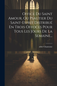 Office Du Saint Amour, Ou Psautier Du Saint-esprit Distribué En Trois Offoces Pour Tous Les Jours De La Semaine...