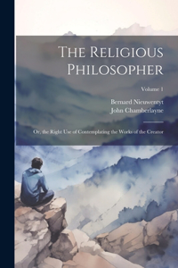 Religious Philosopher: Or, the Right Use of Contemplating the Works of the Creator; Volume 1