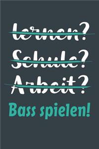 lernen? Schule? Arbeit? Bass spielen!