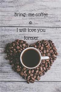 Bring me coffee & I will love you forever