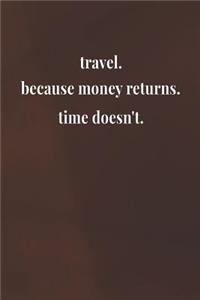 Travel.Because Money Returns.Time Doesn't.
