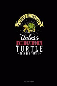 Always Be Yourself Unless You Can Be A Turtle Then Be A Turtle