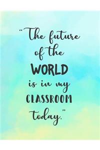 The future of the WORLD is in my classroom today
