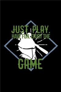 Just play. Have fun. Enjoy the Game