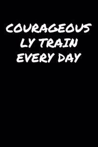 Courageously Train Every Day