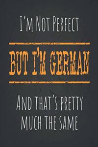 I'm not perfect, But I'm German And that's pretty much the same: 6 x 9 Blank lined Journal to write in