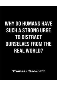 Why Do Humans Have Such A Strong Urge To Distract Ourselves From The Real World?