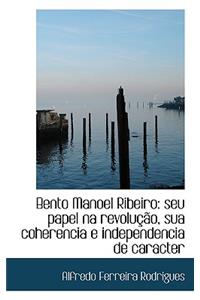 Bento Manoel Ribeiro: Seu Papel Na Revolu O, Sua Coherencia E Independencia de Caracter