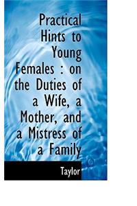 Practical Hints to Young Females: On the Duties of a Wife, a Mother, and a Mistress of a Family