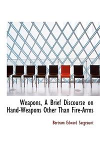 Weapons, a Brief Discourse on Hand-Weapons Other Than Fire-Arms