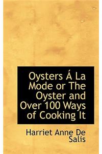 Oysters a la Mode or the Oyster and Over 100 Ways of Cooking It
