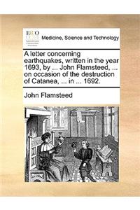 Letter Concerning Earthquakes, Written in the Year 1693, by ... John Flamsteed, ... on Occasion of the Destruction of Catanea, ... in ... 1692.