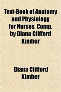Text-Book of Anatomy and Physiology for Nurses, Comp. by Diana Clifford Kimber