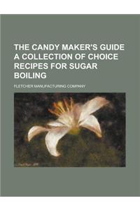 The Candy Maker's Guide a Collection of Choice Recipes for Sugar Boiling