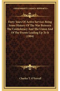 Forty Years of Active Service; Being Some History of the War Between the Confederacy and the Union and of the Events Leading Up to It (1904)