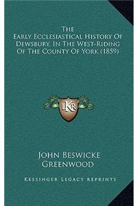 The Early Ecclesiastical History Of Dewsbury, In The West-Riding Of The County Of York (1859)