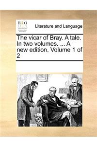 The Vicar of Bray. a Tale. in Two Volumes. ... a New Edition. Volume 1 of 2
