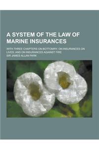 A System of the Law of Marine Insurances; With Three Chapters on Bottomry; On Insurances on Lives; And on Insurances Against Fire
