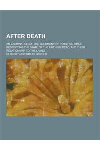 After Death; An Examination of the Testimony of Primitive Times Respecting the State of the Faithful Dead, and Their Relationship to the Living