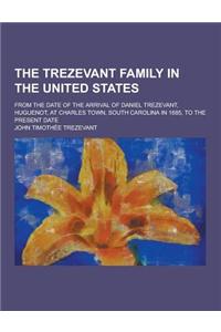 The Trezevant Family in the United States; From the Date of the Arrival of Daniel Trezevant, Huguenot, at Charles Town, South Carolina in 1685, to the