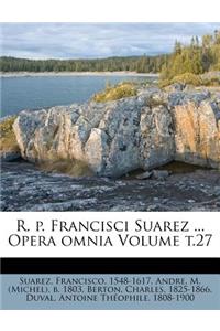R. P. Francisci Suarez ... Opera Omnia Volume T.27