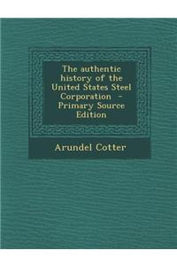 The Authentic History of the United States Steel Corporation