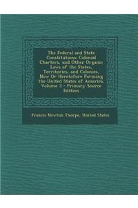 The Federal and State Constitutions: Colonial Charters, and Other Organic Laws of the States, Territories, and Colonies, Now or Heretofore Forming the