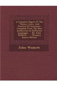 A Complete Digest of the Theory, Laws, and Practice of Insurance: Compiled from the Best Authorities in Different Languages, ... by John Weskett, ...