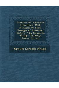 Lectures on American Literature: With Remarks on Some Passages of American History / By Samuel L. Knapp