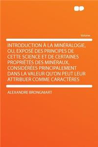 Introduction a la Mineralogie, Ou, Expose Des Principes de Cette Science Et de Certaines Proprietes Des Mineraux, Considerees Principalement Dans La Valeur Qu'on Peut Leur Attribuer Comme Caracteres