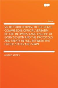 Secret Proceedings of the Peace Commission; Official Verbatim Report in Spanish and English of Every Session and the Protocols and Treaty in Full Betw
