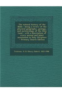 The Natural History of the Bible: Being a Review of the Physical Geography, Geology, and Meteorology of the Holy Land: With a Description of Every Animal and Plant Mentioned in Holy Scripture - Primary Source Edition